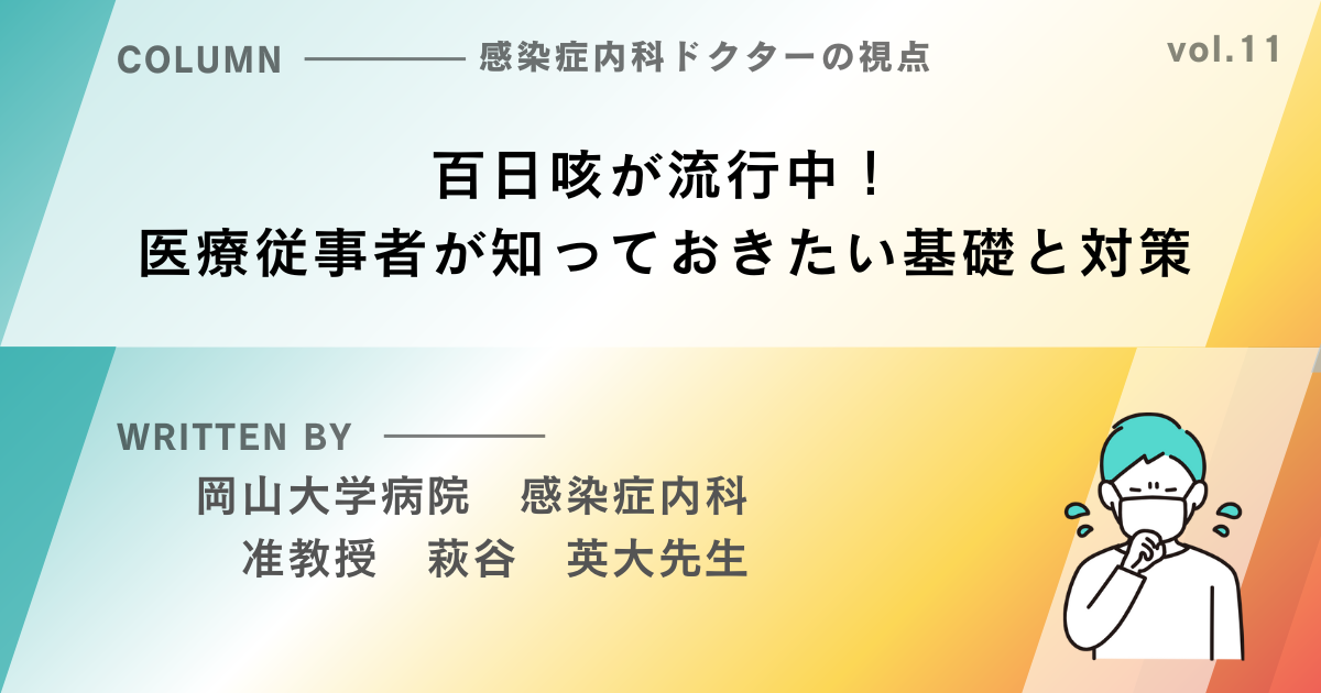 【感染症内科ドクターの視点シリーズ⑪】百日咳が流行中！医療従事者が知っておきたい基礎と対策