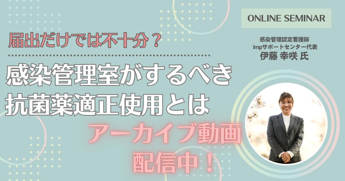 届出だけでは不十分？感染管理室がするべき抗菌薬適正使用とは　アーカイブ動画配信中！